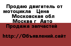 Продаю двигатель от мотоцикла › Цена ­ 8 000 - Московская обл., Москва г. Авто » Продажа запчастей   